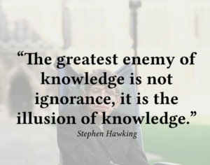 The greatest enemy of knowledge is not ignorance, it is the illusion of knowledge, Quote by Stephen Hawking