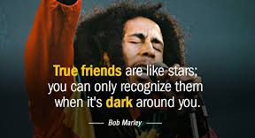 True friends are like stars; you can only recognize them when it's dark around you. Best quotes by Bob Marly.