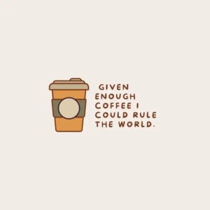 Given enough coffee could rule the world. Funny quote on coffee.